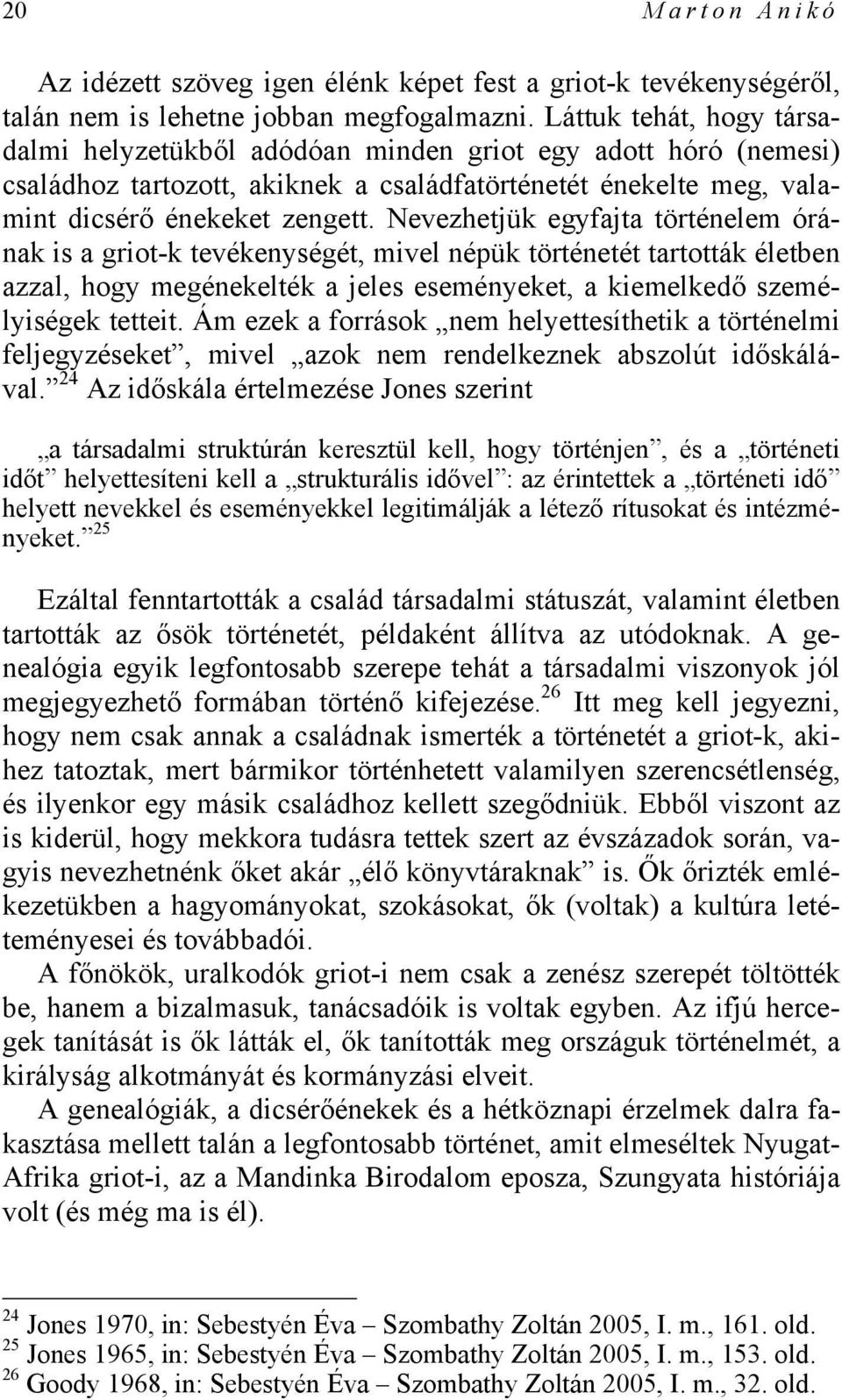 Nevezhetjük egyfajta történelem órának is a griot-k tevékenységét, mivel népük történetét tartották életben azzal, hogy megénekelték a jeles eseményeket, a kiemelkedő személyiségek tetteit.