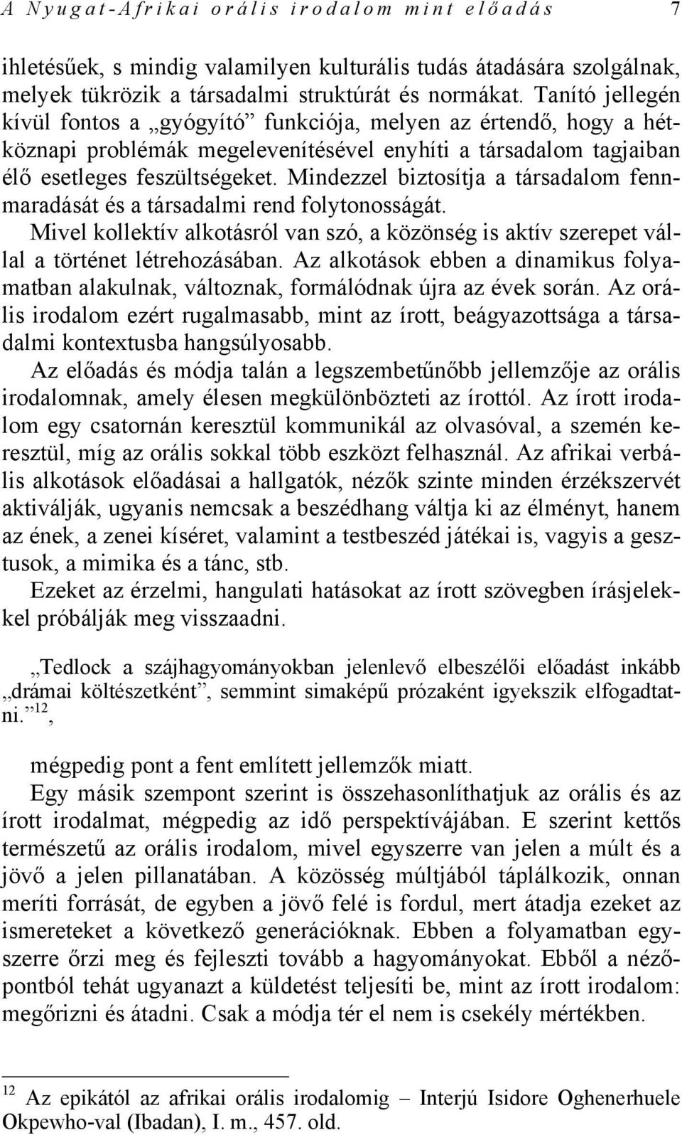 Mindezzel biztosítja a társadalom fennmaradását és a társadalmi rend folytonosságát. Mivel kollektív alkotásról van szó, a közönség is aktív szerepet vállal a történet létrehozásában.