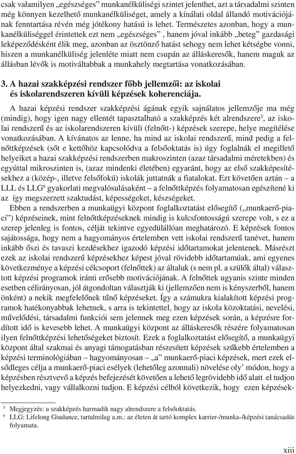 Természetes azonban, hogy a munkanélküliséggel érintettek ezt nem egészséges, hanem jóval inkább beteg gazdasági leképeződésként élik meg, azonban az ösztönző hatást sehogy nem lehet kétségbe vonni,