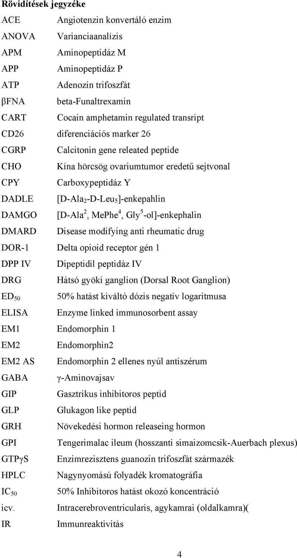 2, MePhe 4, Gly 5 -ol]-enkephalin DMARD Disease modifying anti rheumatic drug DOR-1 Delta opioid receptor gén 1 DPP IV Dipeptidil peptidáz IV DRG Hátsó gyöki ganglion (Dorsal Root Ganglion) ED 50