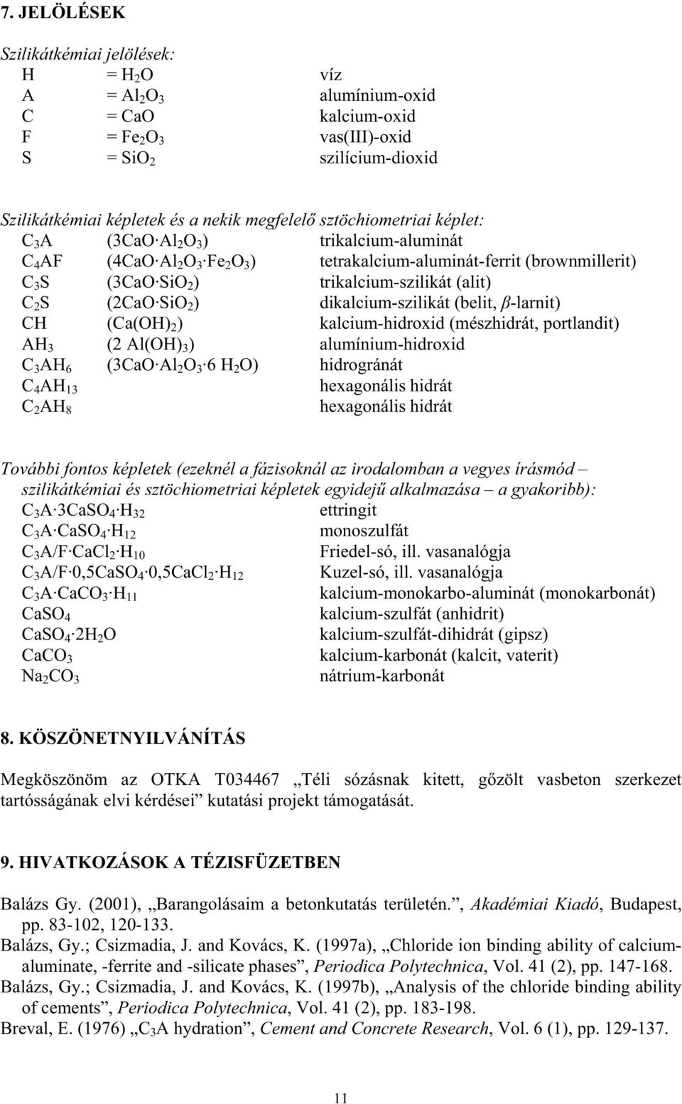 (2CaO SiO 2 ) dikalcium-szilikát (belit, -larnit) CH (Ca(OH) 2 ) kalcium-hidroxid (mészhidrát, portlandit) AH 3 (2 Al(OH) 3 ) alumínium-hidroxid C 3 AH 6 (3CaO Al 2 O 3 6 H 2 O) hidrogránát C 4 AH 13