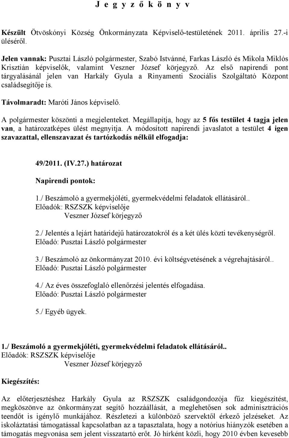 Az első napirendi pont tárgyalásánál jelen van Harkály Gyula a Rinyamenti Szociális Szolgáltató Központ családsegítője is. Távolmaradt: Maróti János képviselő. A polgármester köszönti a megjelenteket.