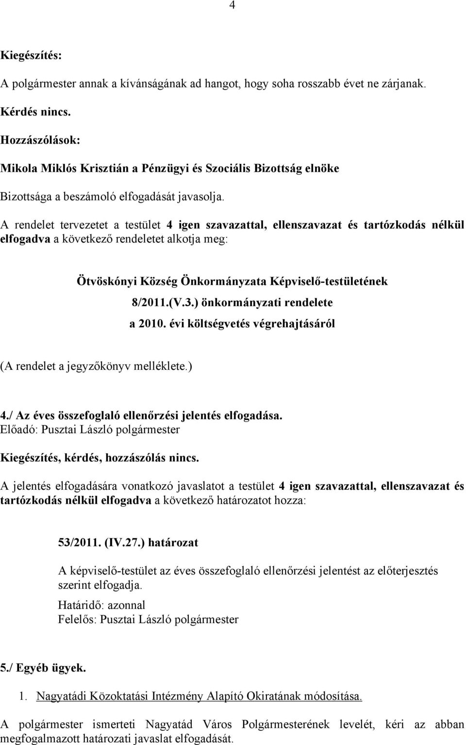 A rendelet tervezetet a testület 4 igen szavazattal, ellenszavazat és tartózkodás nélkül elfogadva a következő rendeletet alkotja meg: Ötvöskónyi Község Önkormányzata Képviselő-testületének 8/2011.(V.