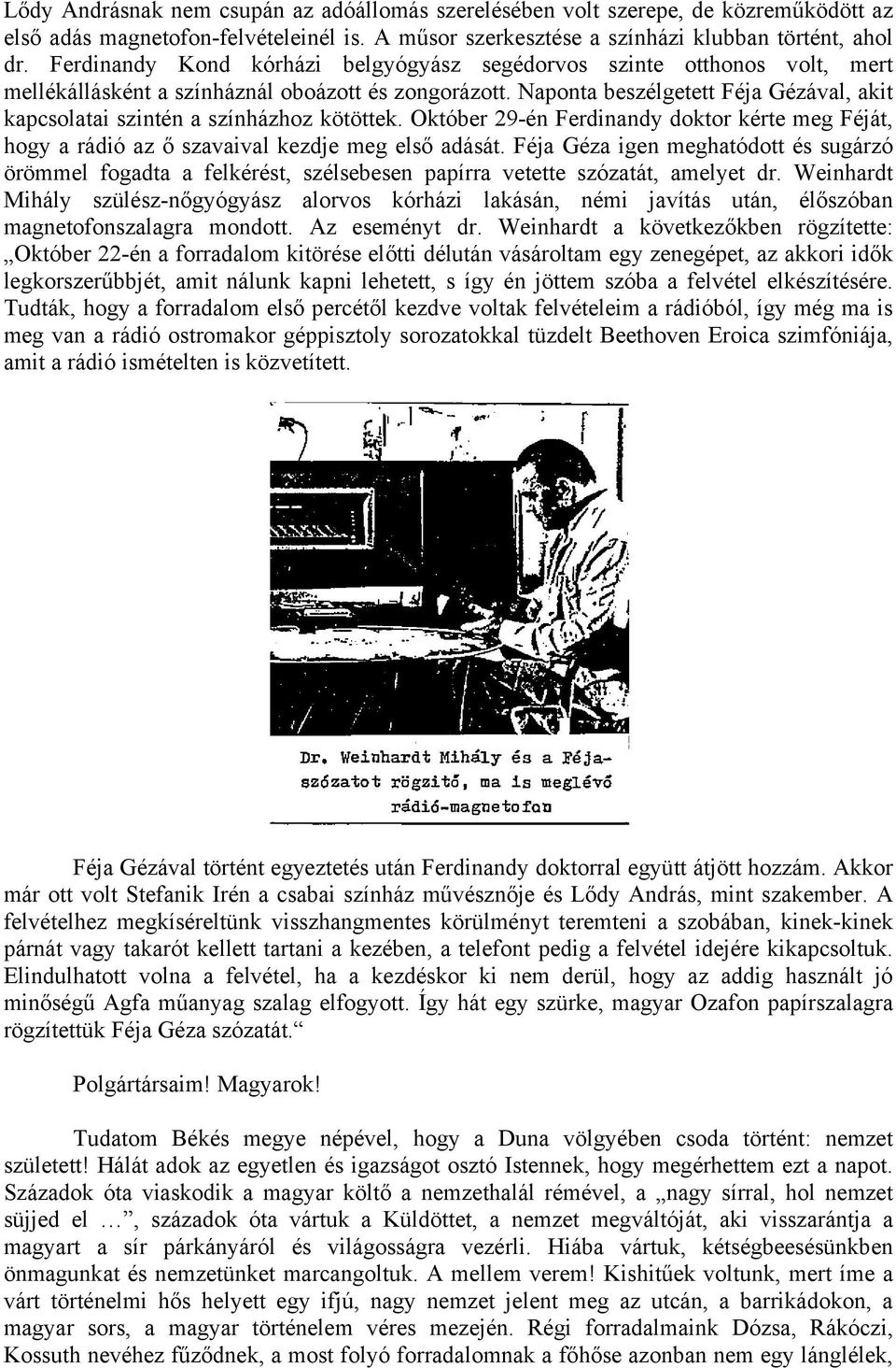 Naponta beszélgetett Féja Gézával, akit kapcsolatai szintén a színházhoz kötöttek. Október 29-én Ferdinandy doktor kérte meg Féját, hogy a rádió az ő szavaival kezdje meg első adását.