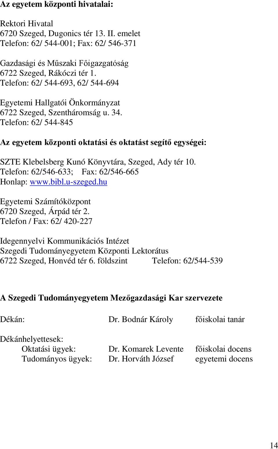 Telefon: 62/ 544-845 Az egyetem központi oktatási és oktatást segítő egységei: SZTE Klebelsberg Kunó Könyvtára, Szeged, Ady tér 10. Telefon: 62/546-633; Fax: 62/546-665 Honlap: www.bibl.u-szeged.