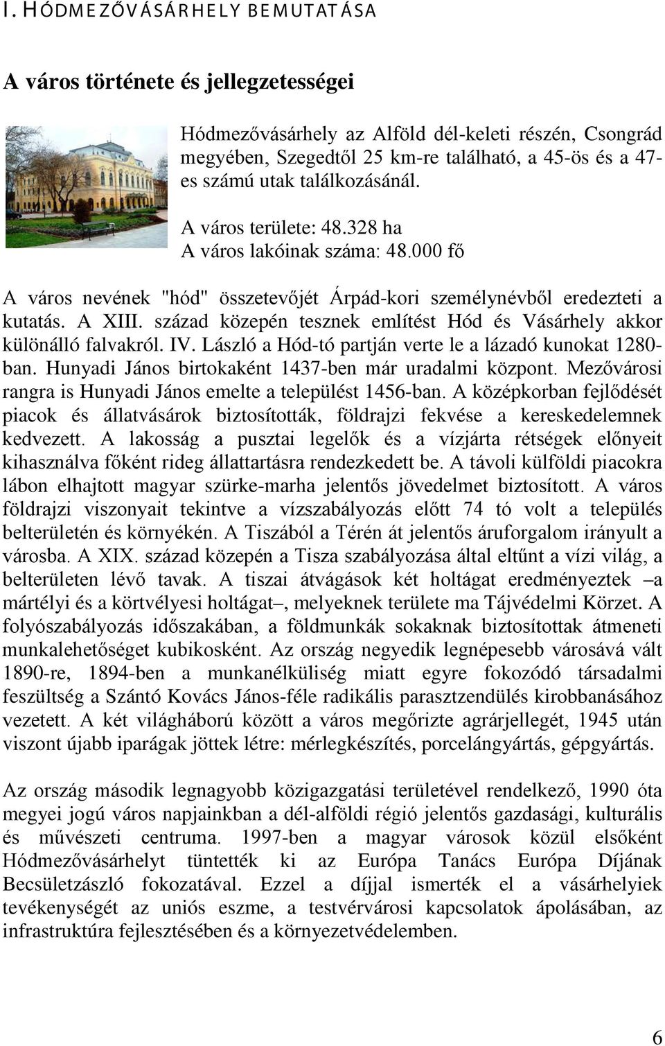 század közepén tesznek említést Hód és Vásárhely akkor különálló falvakról. IV. László a Hód-tó partján verte le a lázadó kunokat 1280- ban. Hunyadi János birtokaként 1437-ben már uradalmi központ.