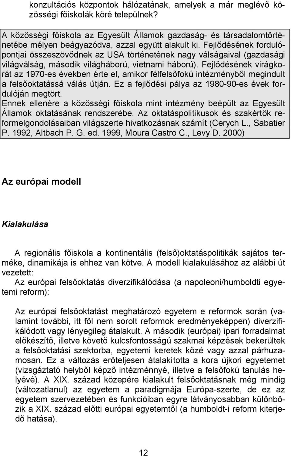 Fejlődésének fordulópontjai összeszövődnek az USA történetének nagy válságaival (gazdasági világválság, második világháború, vietnami háború).