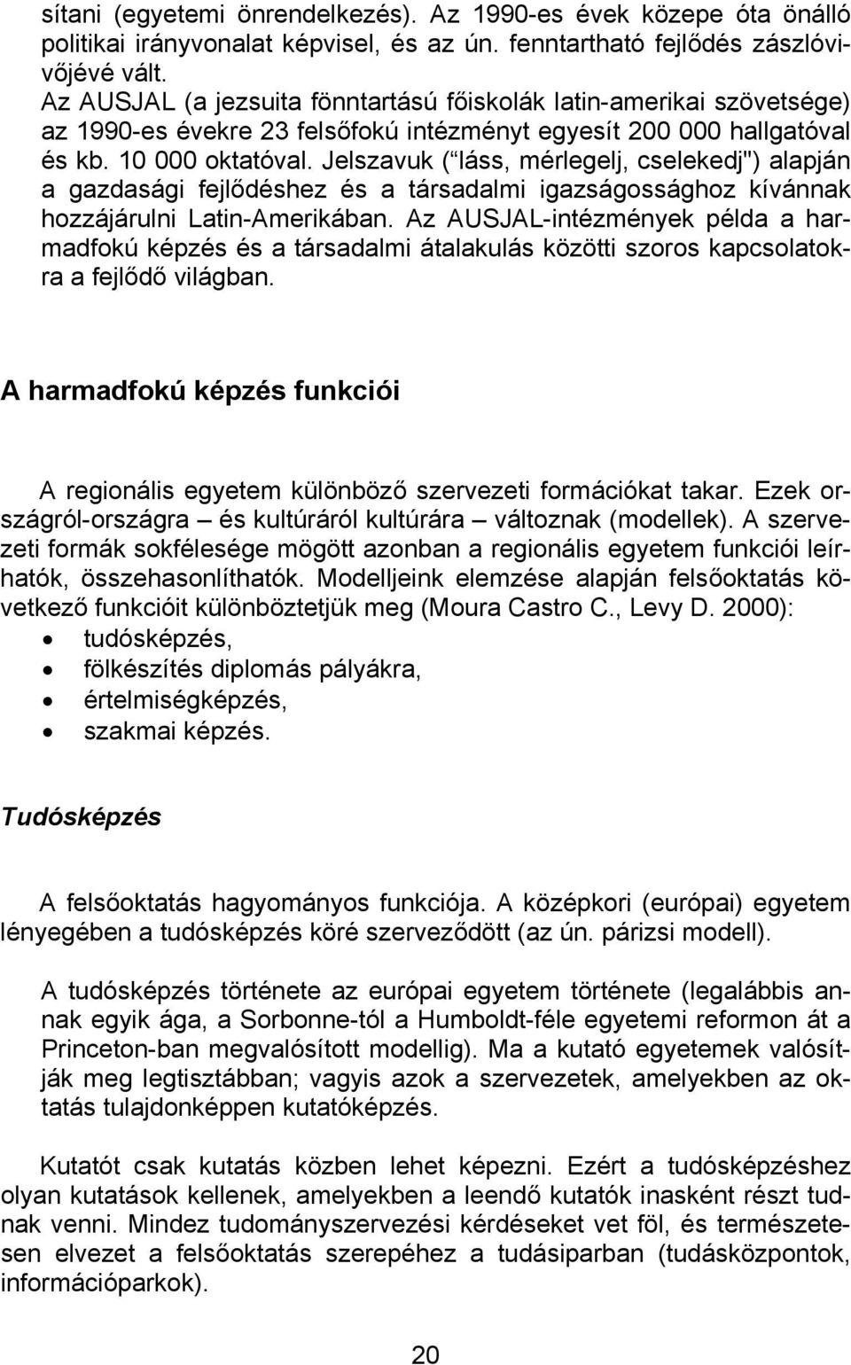 Jelszavuk ( láss, mérlegelj, cselekedj") alapján a gazdasági fejlődéshez és a társadalmi igazságossághoz kívánnak hozzájárulni Latin-Amerikában.