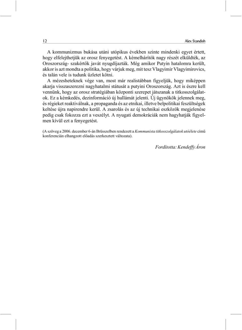 Még amikor Putyin hatalomra került, akkor is azt mondta a politika, hogy várjuk meg, mit tesz Vlagyimir Vlagyimirovics, és talán vele is tudunk üzletet kötni.