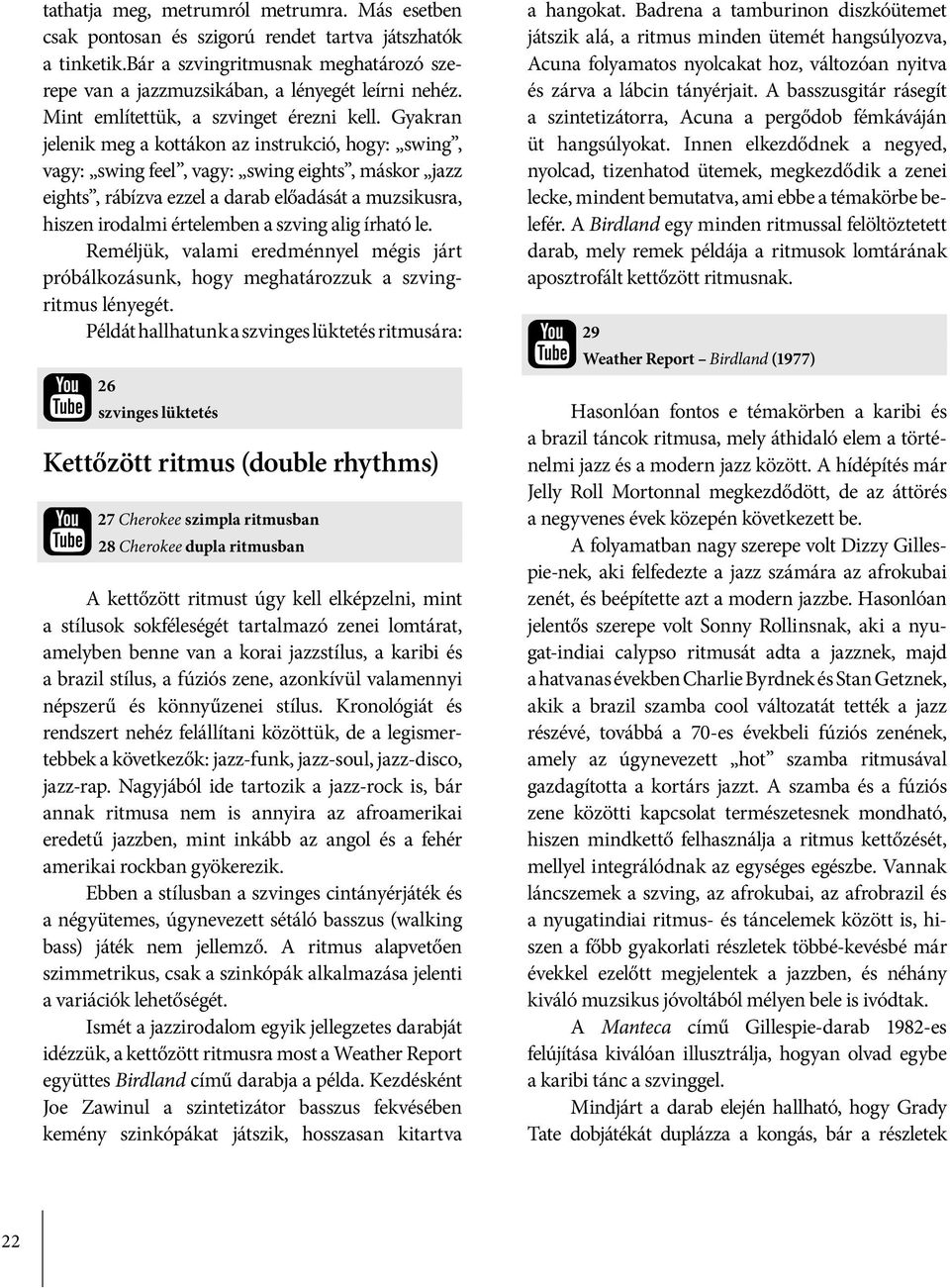 Gyakran jelenik meg a kottákon az instrukció, hogy: swing, vagy: swing feel, vagy: swing eights, máskor jazz eights, rábízva ezzel a darab előadását a muzsikusra, hiszen irodalmi értelemben a szving