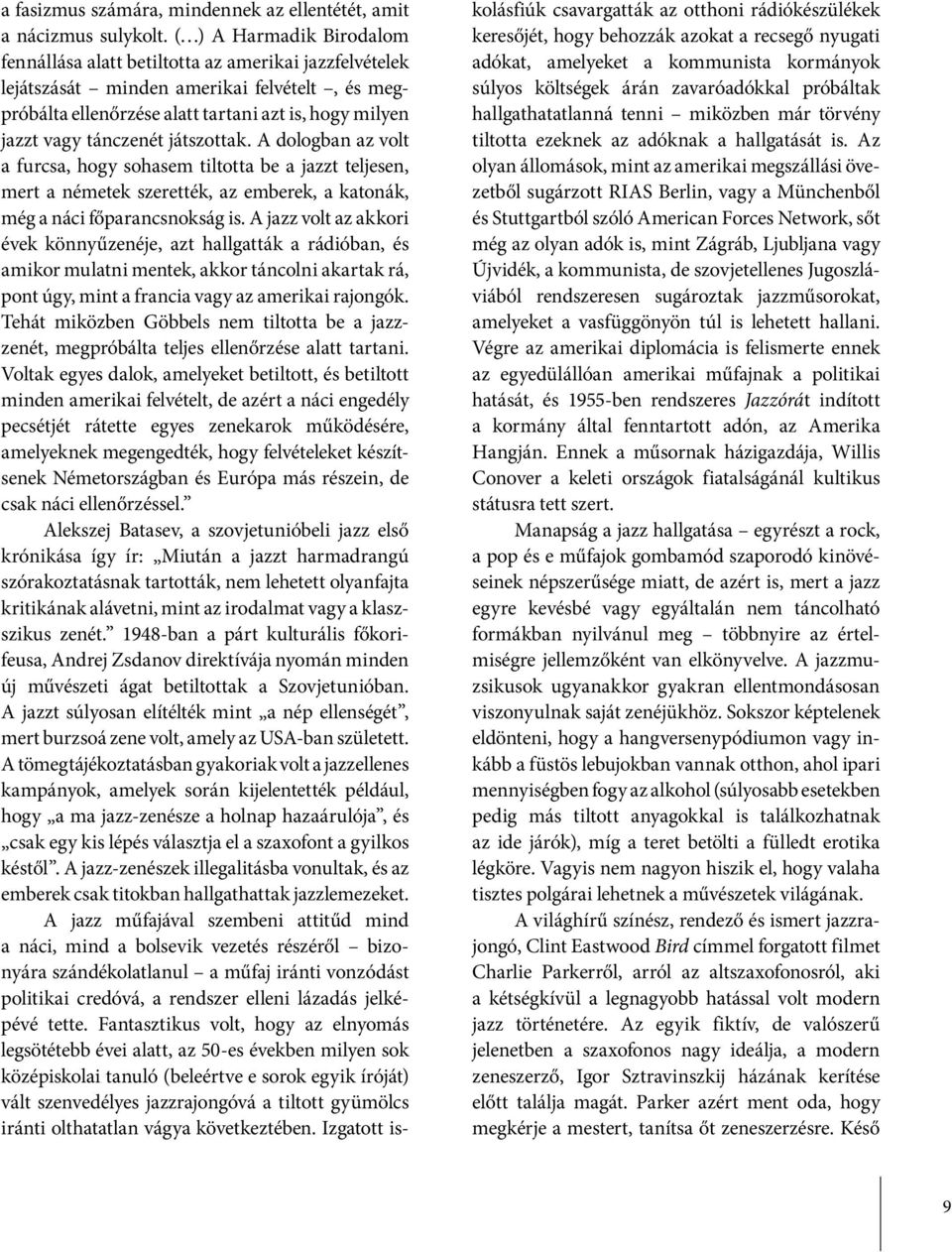tánczenét játszottak. A dologban az volt a furcsa, hogy sohasem tiltotta be a jazzt teljesen, mert a németek szerették, az emberek, a katonák, még a náci főparancsnokság is.