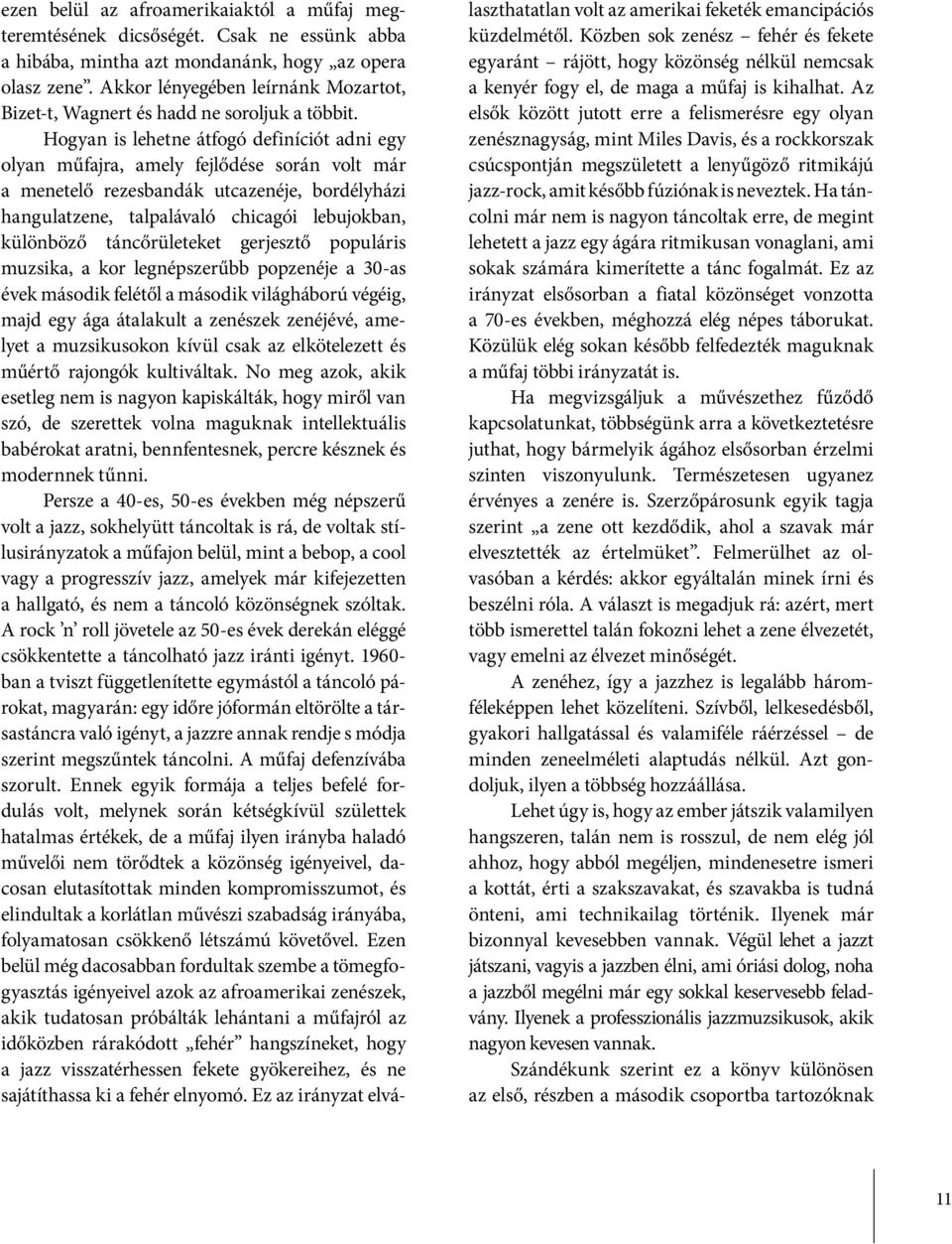 Hogyan is lehetne átfogó definíciót adni egy olyan műfajra, amely fejlődése során volt már a menetelő rezesbandák utcazenéje, bordélyházi hangulatzene, talpalávaló chicagói lebujokban, különböző
