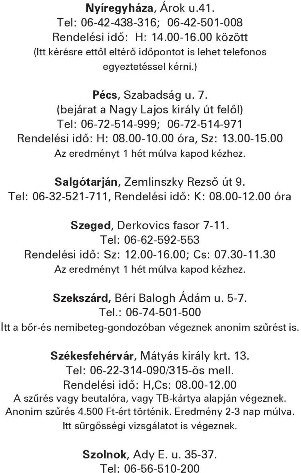 Tel: 06-32-521-711, Rendelési idő: K: 08.00-12.00 óra Szeged, Derkovics fasor 7-11. Tel: 06-62-592-553 Rendelési idő: Sz: 12.00-16.00; Cs: 07.30-11.30 Az eredményt 1 hét múlva kapod kézhez.