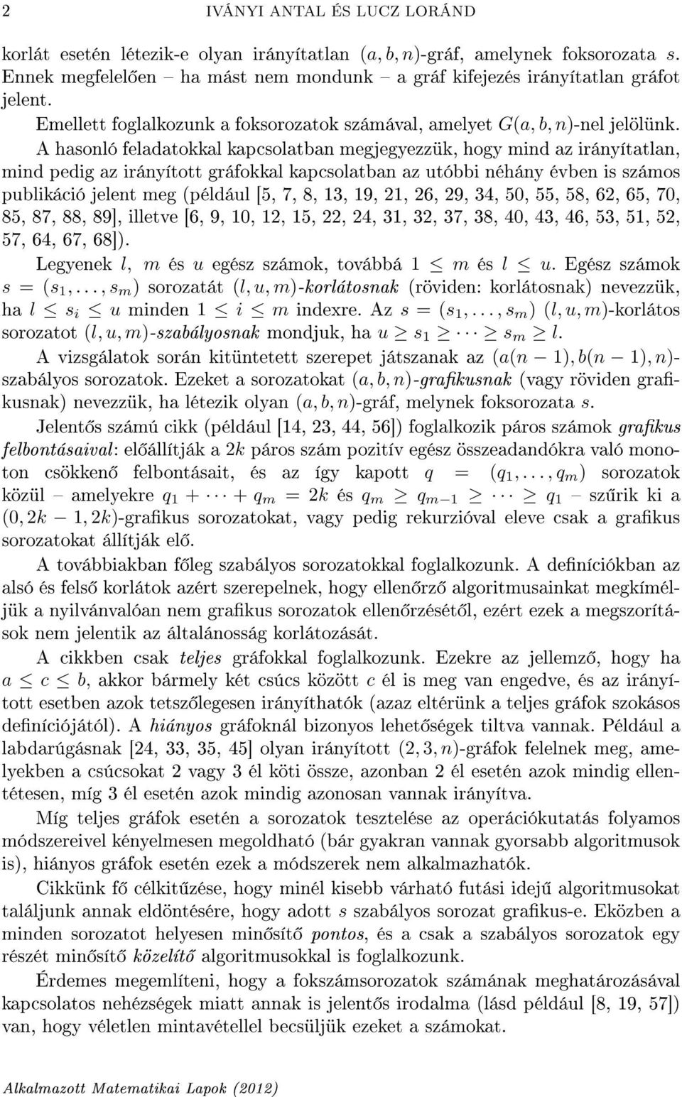 A hasonló feladatokkal kapcsolatban megjegyezzük, hogy mind az irányítatlan, mind pedig az irányított gráfokkal kapcsolatban az utóbbi néhány évben is számos publikáció jelent meg (például [5, 7, 8,
