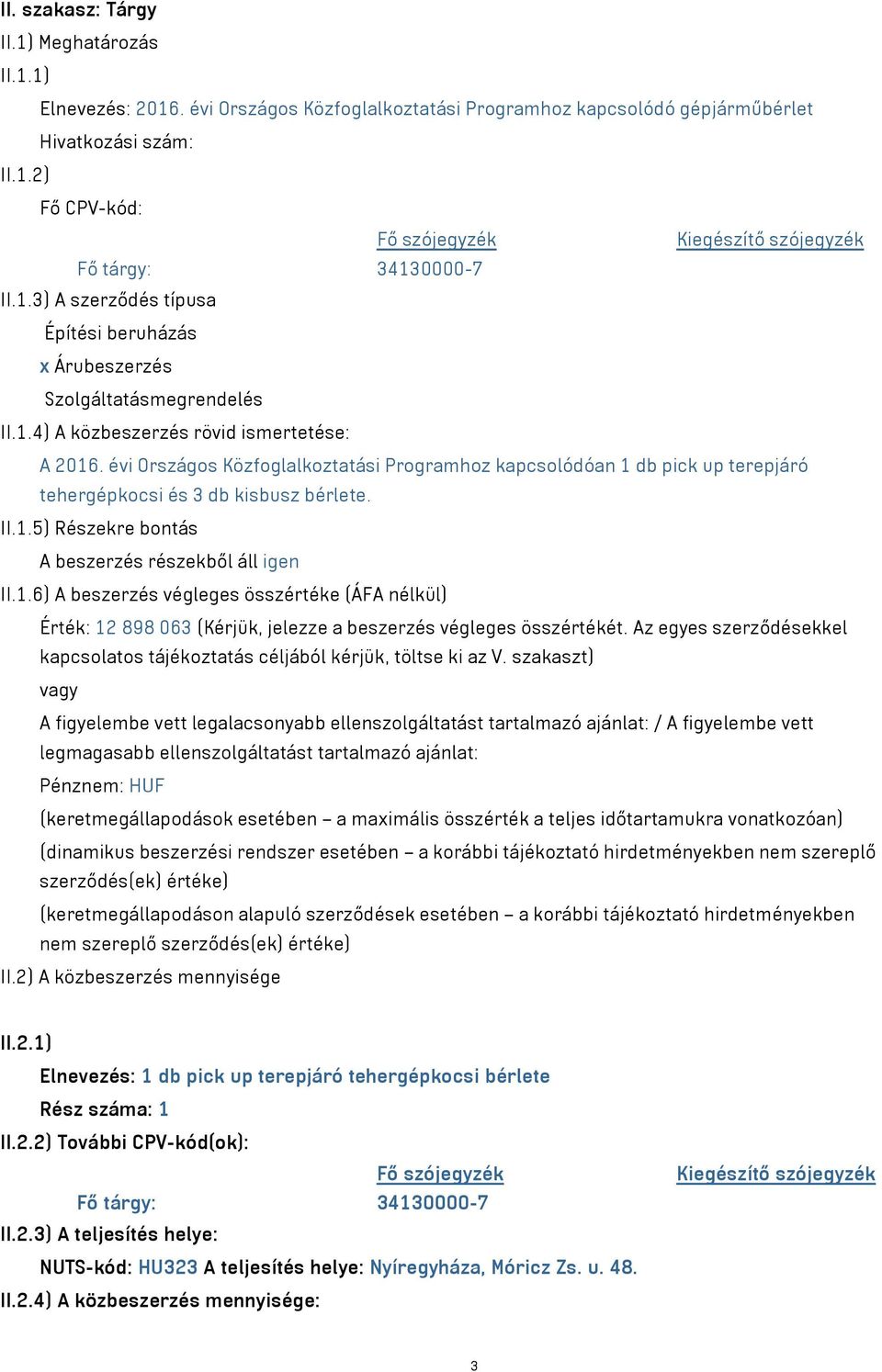 évi Országos Közfoglalkoztatási Programhoz kapcsolódóan 1 db pick up terepjáró tehergépkocsi és 3 db kisbusz bérlete. II.1.5) Részekre bontás A beszerzés részekből áll igen II.1.6) A beszerzés végleges összértéke (ÁFA nélkül) Érték: 12 898 063 (Kérjük, jelezze a beszerzés végleges összértékét.