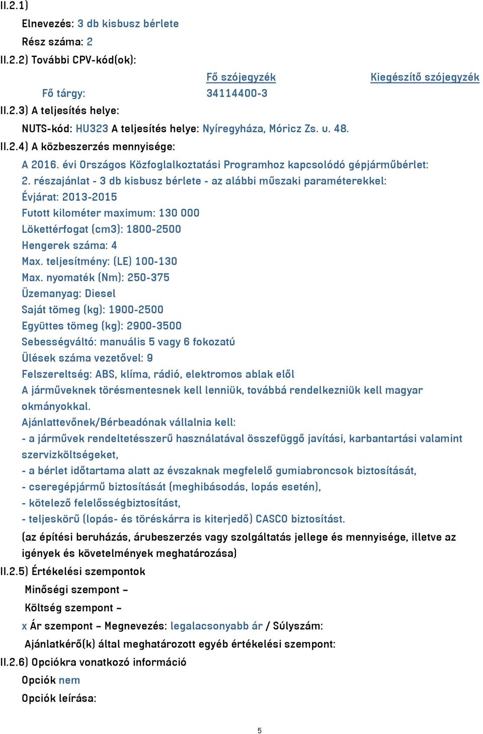 részajánlat - 3 db kisbusz bérlete - az alábbi műszaki paraméterekkel: Évjárat: 2013-2015 Futott kilométer maximum: 130 000 Lökettérfogat (cm3): 1800-2500 Hengerek száma: 4 Max.