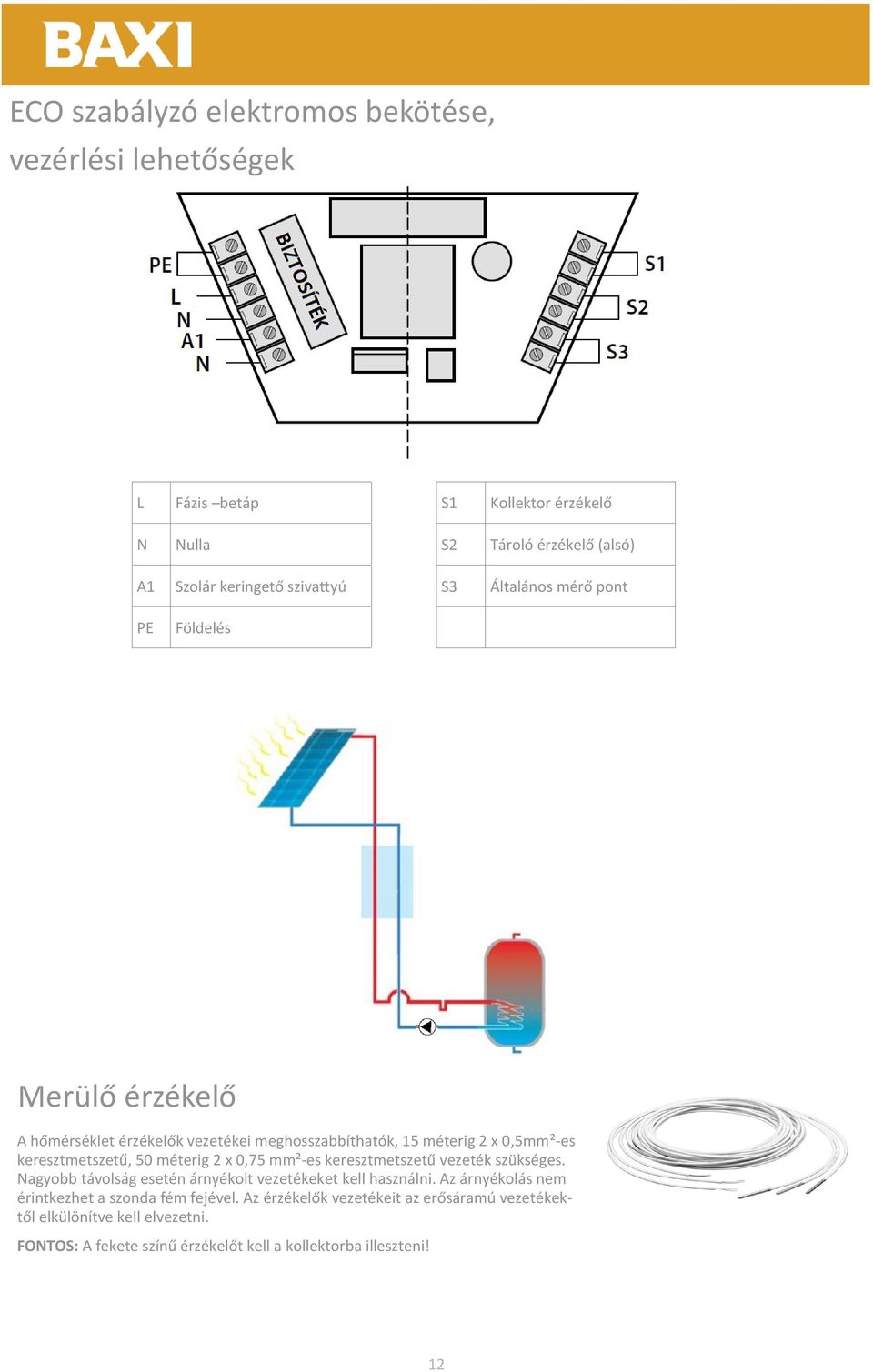 keresztmetszetű, 50 méterig 2 x 0,75 mm²-es keresztmetszetű vezeték szükséges. Nagyobb távolság esetén árnyékolt vezetékeket kell használni.