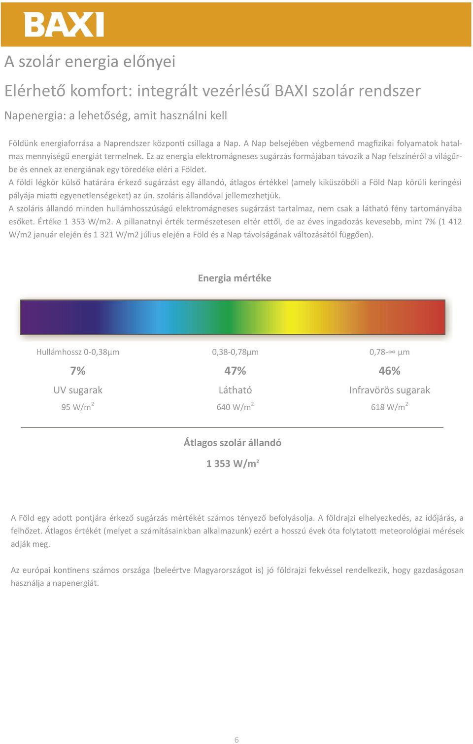 Ez az energia elektromágneses sugárzás formájában távozik a Nap felszínéről a világűrbe és ennek az energiának egy töredéke eléri a Földet.