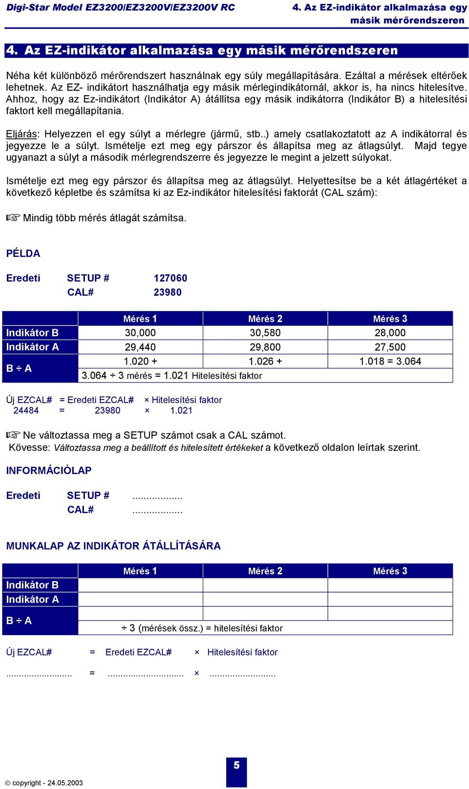 Ahhoz, hogy az Ez-indikátort (Indikátor A) átállítsa egy másik indikátorra (Indikátor B) a hitelesítési faktort kell megállapítania. Eljárás: Helyezzen el egy súlyt a mérlegre (jármű, stb.