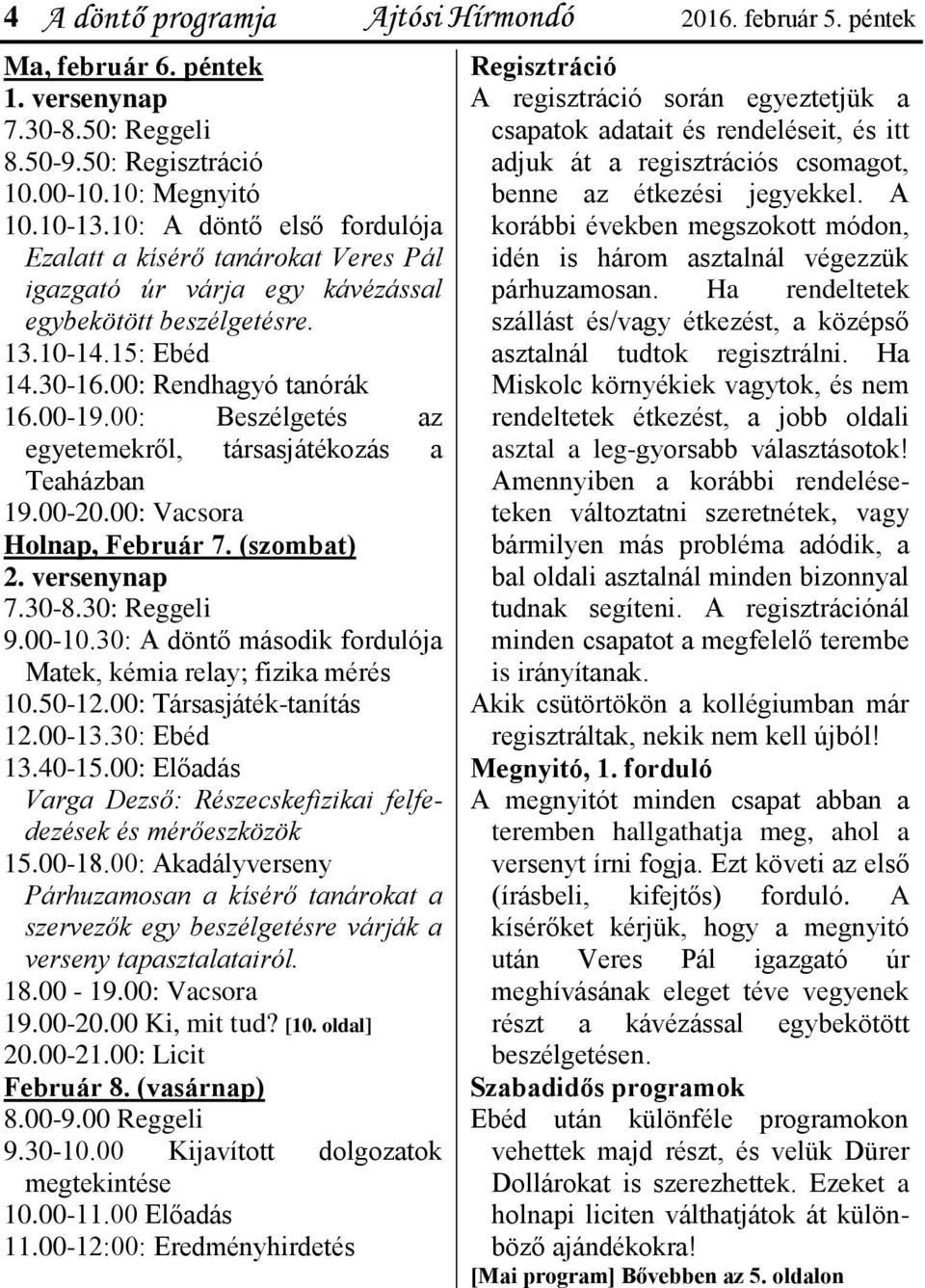 00: Beszélgetés az egyetemekről, társasjátékozás a Teaházban 19.00-20.00: Vacsora Holnap, Február 7. (szombat) 2. versenynap 7.30-8.30: Reggeli 9.00-10.