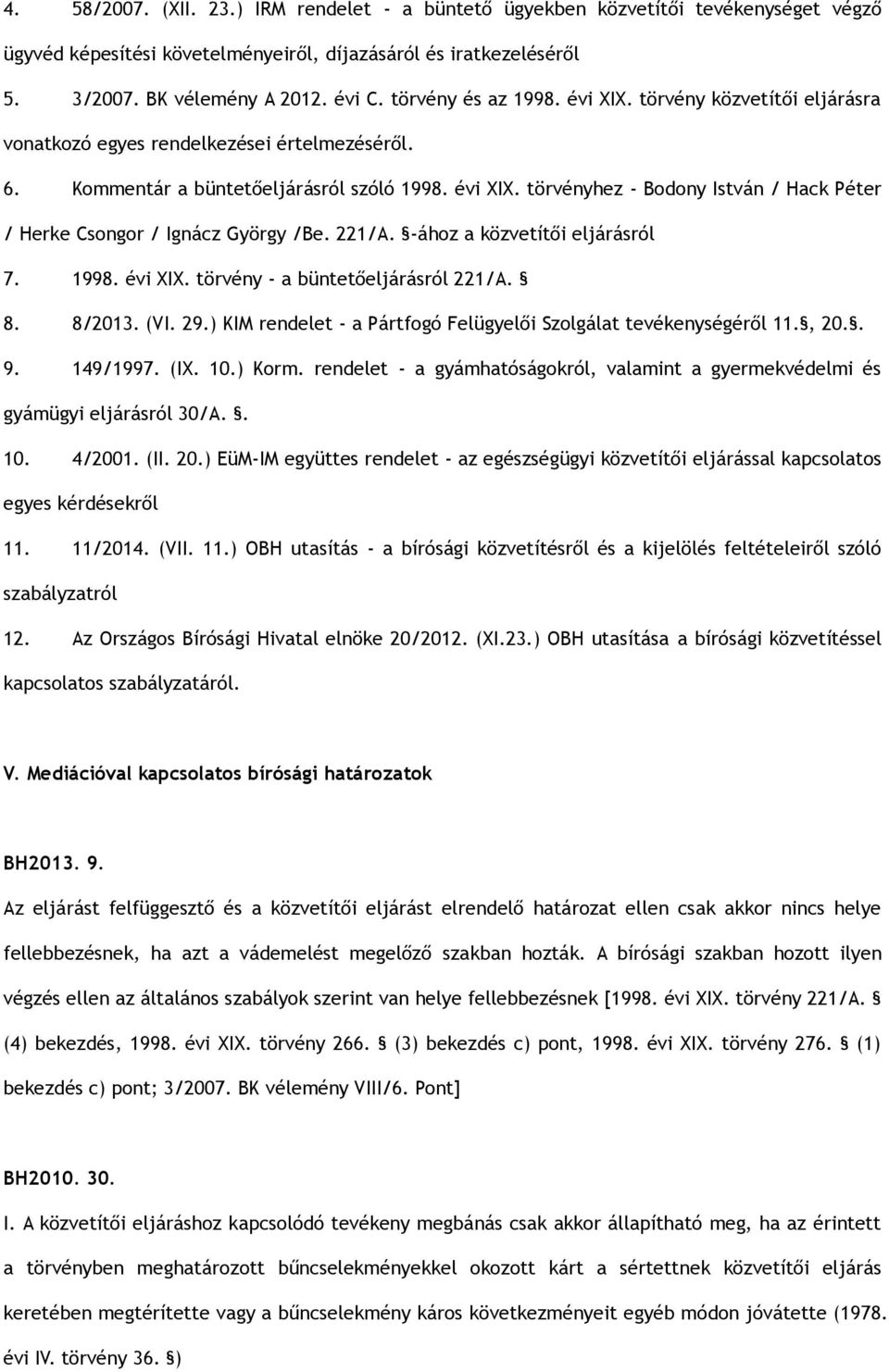 221/A. -ához a közvetítői eljárásról 7. 1998. évi XIX. törvény - a büntetőeljárásról 221/A. 8. 8/2013. (VI. 29.) KIM rendelet - a Pártfogó Felügyelői Szolgálat tevékenységéről 11., 20.. 9. 149/1997.