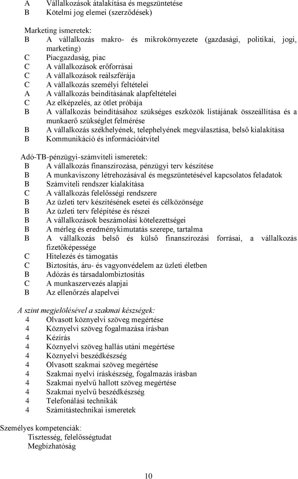 beindításához szükséges eszközök listájának összeállítása és a munkaerő szükséglet felmérése B A vállalkozás székhelyének, telephelyének megválasztása, belső kialakítása B Kommunikáció és