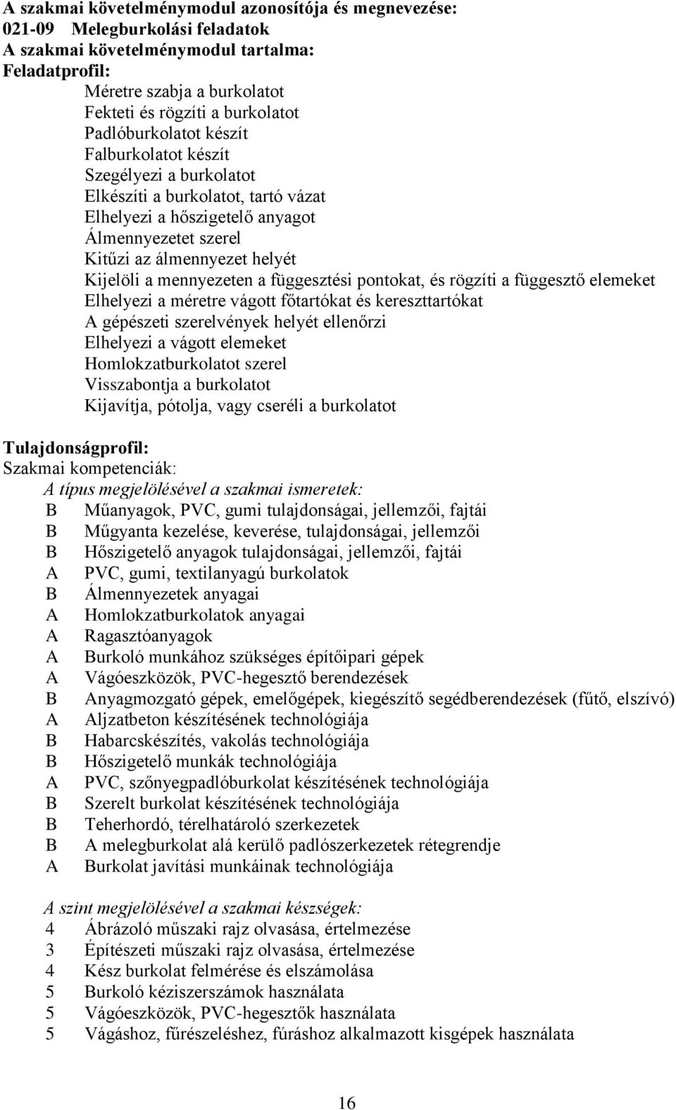 mennyezeten a függesztési pontokat, és rögzíti a függesztő elemeket Elhelyezi a méretre vágott főtartókat és kereszttartókat A gépészeti szerelvények helyét ellenőrzi Elhelyezi a vágott elemeket