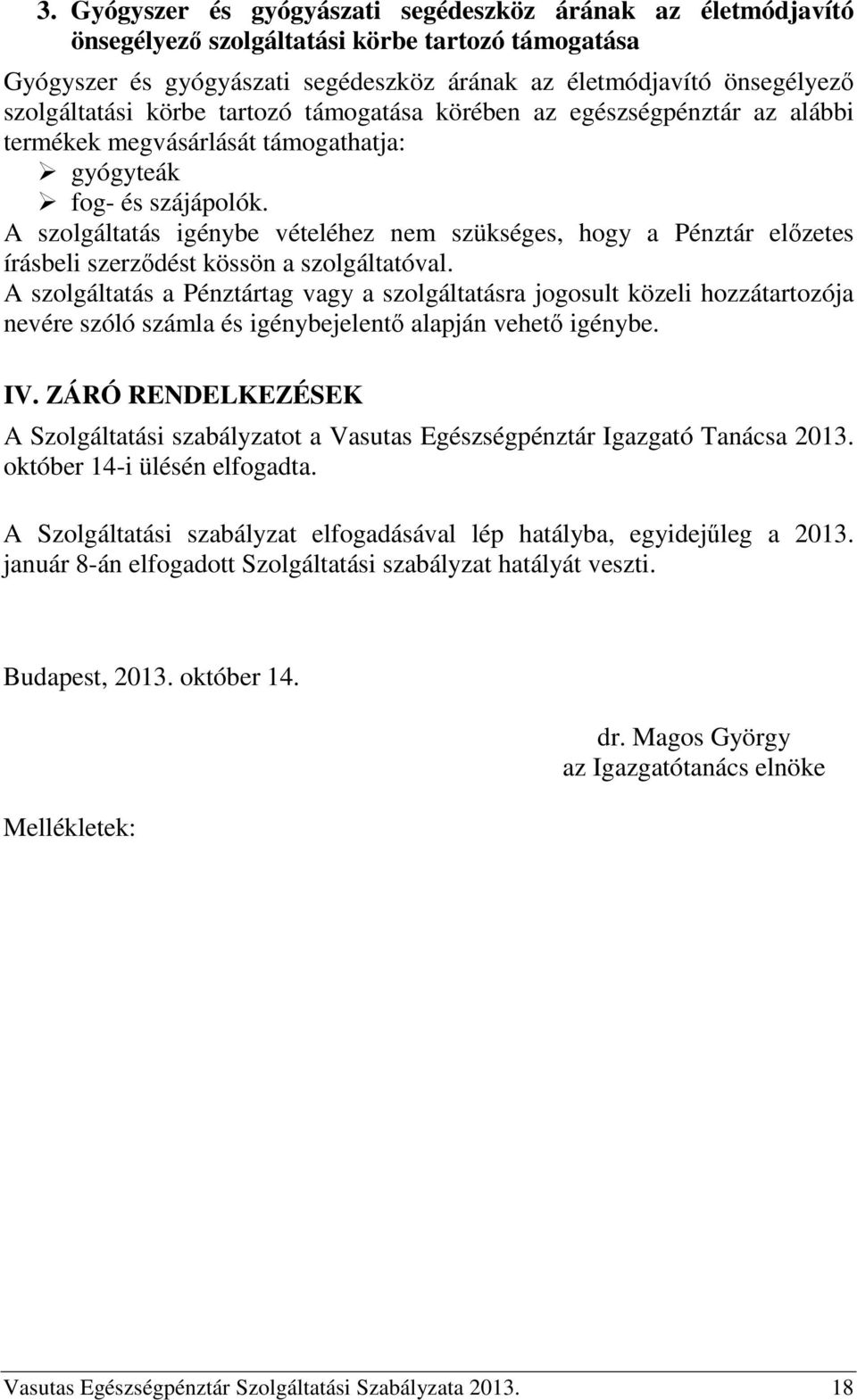 A szolgáltatás igénybe vételéhez nem szükséges, hogy a Pénztár előzetes írásbeli szerződést kössön a szolgáltatóval.