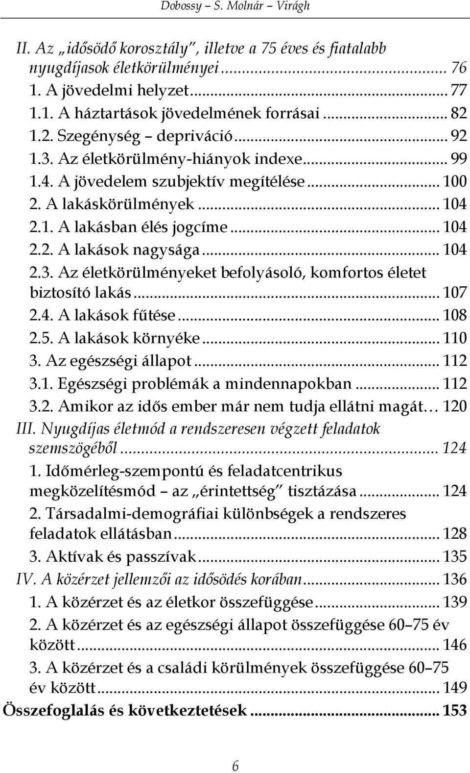 .. 104 2.3. Az életkörülményeket befolyásoló, komfortos életet biztosító lakás... 107 2.4. A lakások fűtése... 108 2.5. A lakások környéke... 110 3. Az egészségi állapot... 112 3.1. Egészségi problémák a mindennapokban.