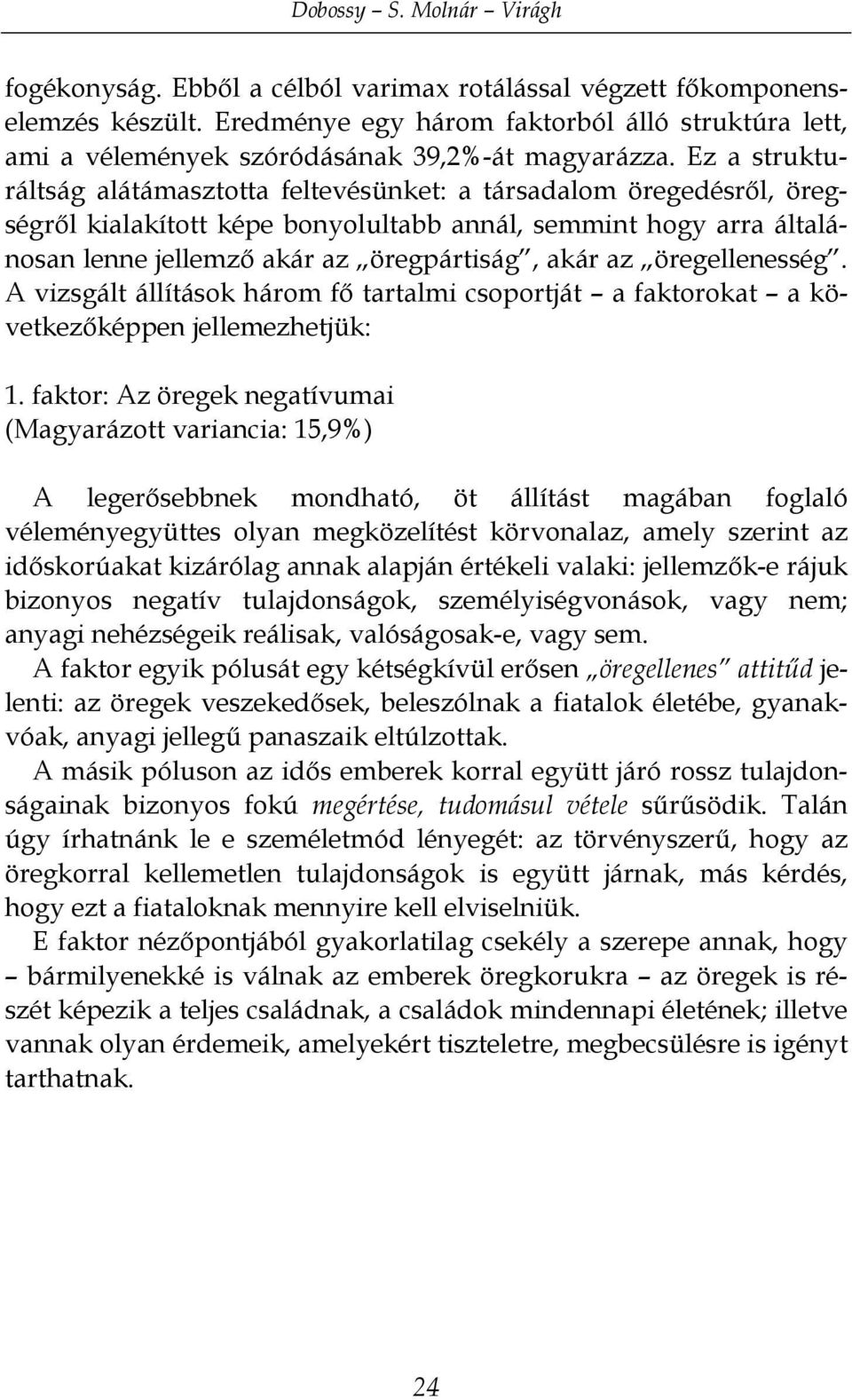 Ez a strukturáltság alátámasztotta feltevésünket: a társadalom öregedésről, öregségről kialakított képe bonyolultabb annál, semmint hogy arra általánosan lenne jellemző akár az öregpártiság, akár az