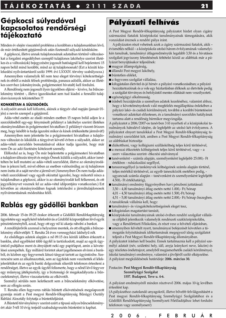A gépkocsi, illetve annak tulajdonosának adataiban történô változásokat a forgalmi engedélyben szereplô tulajdonos lakóhelye szerint illetékes és a változás(ok) bejegyzésére jogosult hatóságnál kell