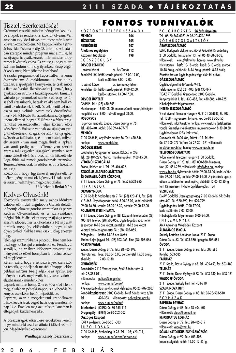 A kiadásban szereplô minden program már a múlté, ha az újságra hagyatkoznánk, már minden programot lekéstünk volna. És az újság - hogy miért, azt nem tudom - mindig ilyenkor, hónap végén érkezik meg.