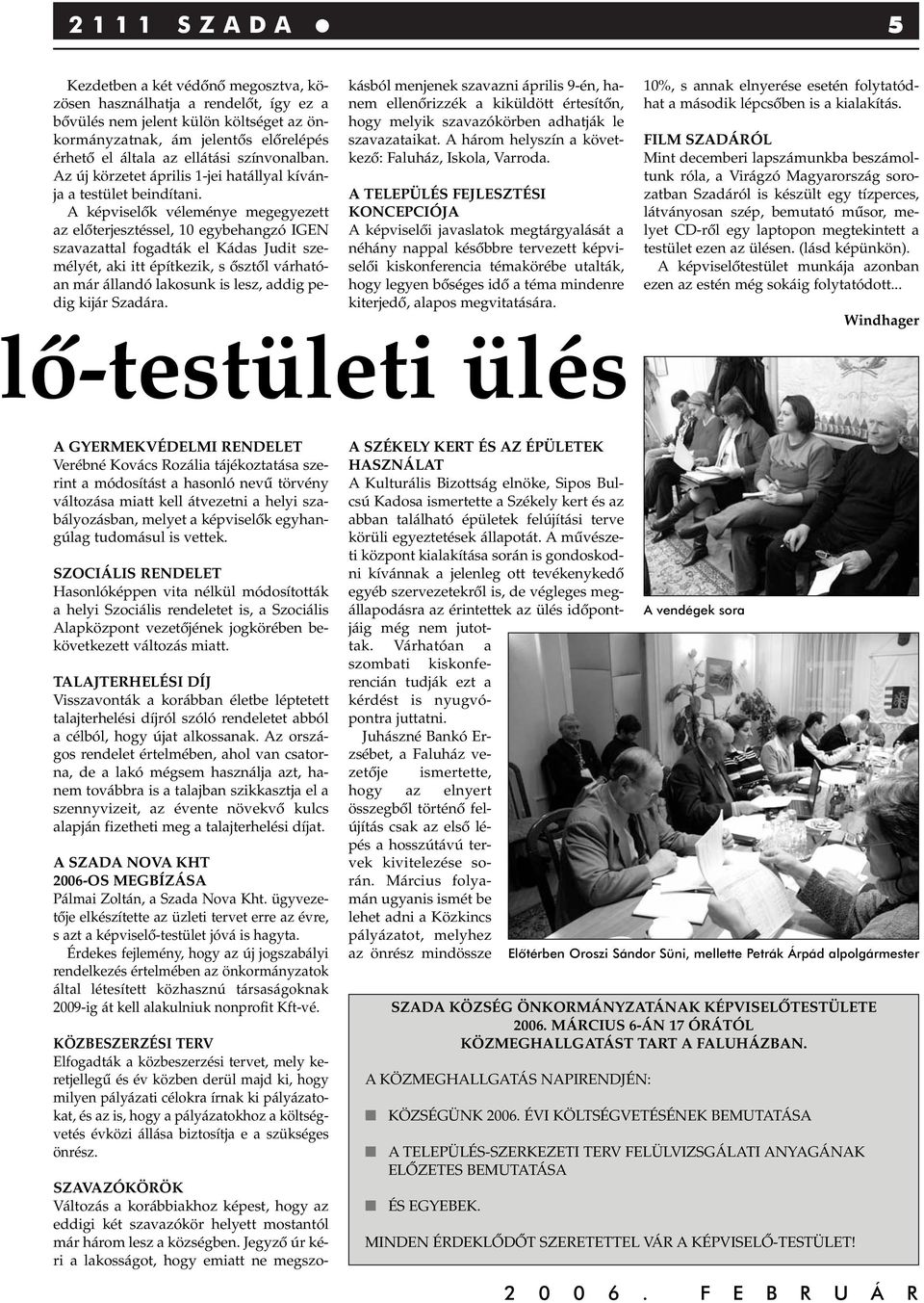 A képviselôk véleménye megegyezett az elôterjesztéssel, 10 egybehangzó IGEN szavazattal fogadták el Kádas Judit személyét, aki itt építkezik, s ôsztôl várhatóan már állandó lakosunk is lesz, addig