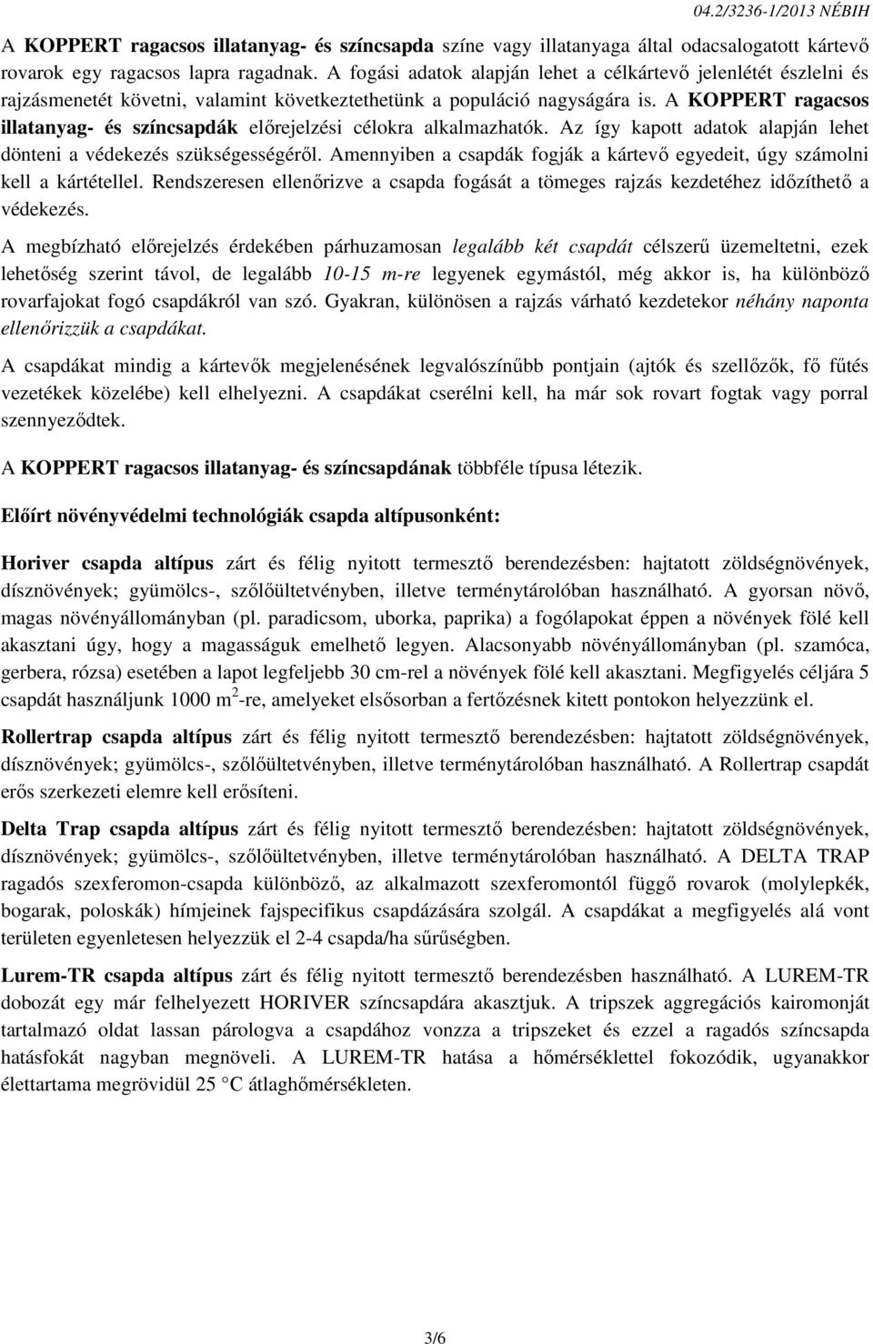 A KOPPERT ragacsos illatanyag- és színcsapdák előrejelzési célokra alkalmazhatók. Az így kapott adatok alapján lehet dönteni a védekezés szükségességéről.