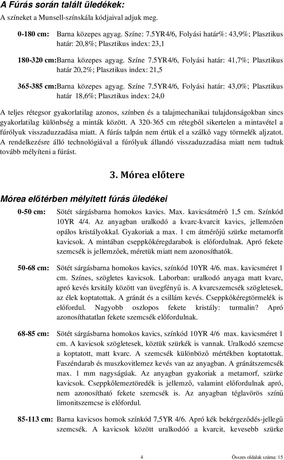 5YR4/6, Folyási határ: 41,7%; Plasztikus határ 20,2%; Plasztikus index: 21,5 365-385 cm:barna közepes agyag. Színe 7.