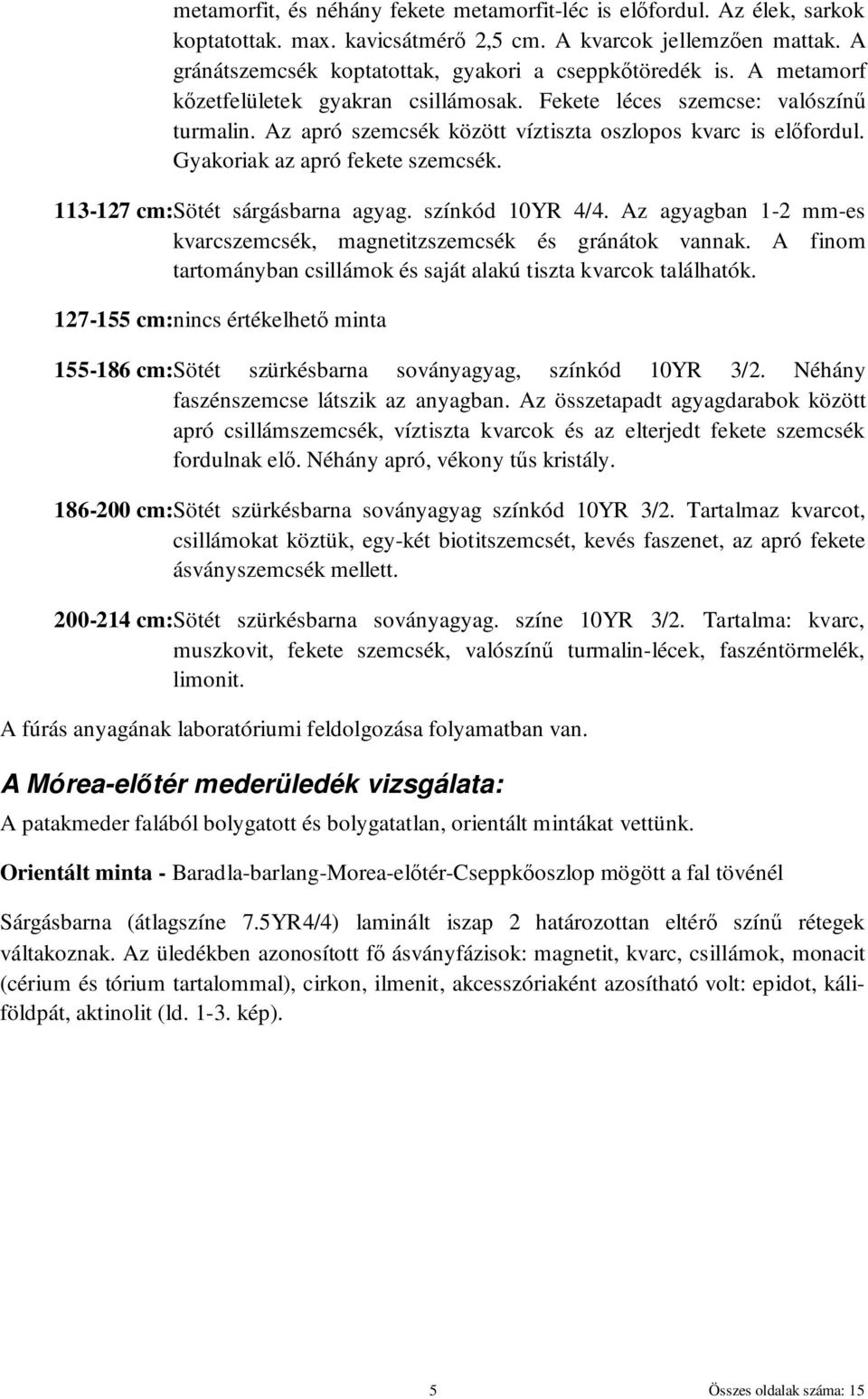 113-127 cm:sötét sárgásbarna agyag. színkód 10YR 4/4. Az agyagban 1-2 mm-es kvarcszemcsék, magnetitzszemcsék és gránátok vannak.