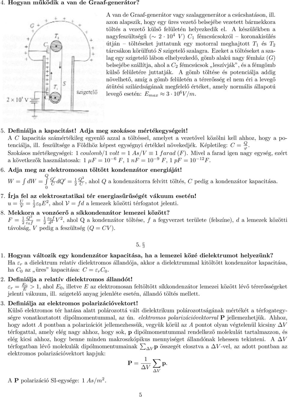 A készülékben a nagyfeszültségű ( 2 10 4 V ) C 1 fémcsúcsokról koronakisülés útján töltéseket juttatunk egy motorral meghajtott T 1 és T 2 tárcsákon körülfutó S szigetelő szalagra.