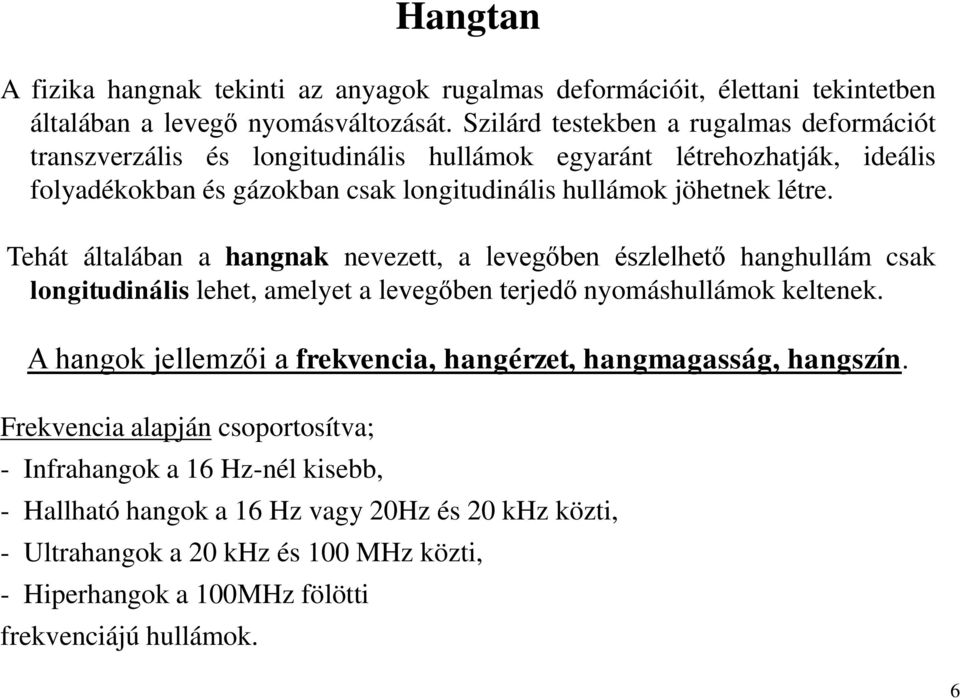 Tehát általában a hangnak nevezett, a levegőben észlelhető hanghullám csak longitudinális lehet, amelyet a levegőben terjedő nyomáshullámok keltenek.