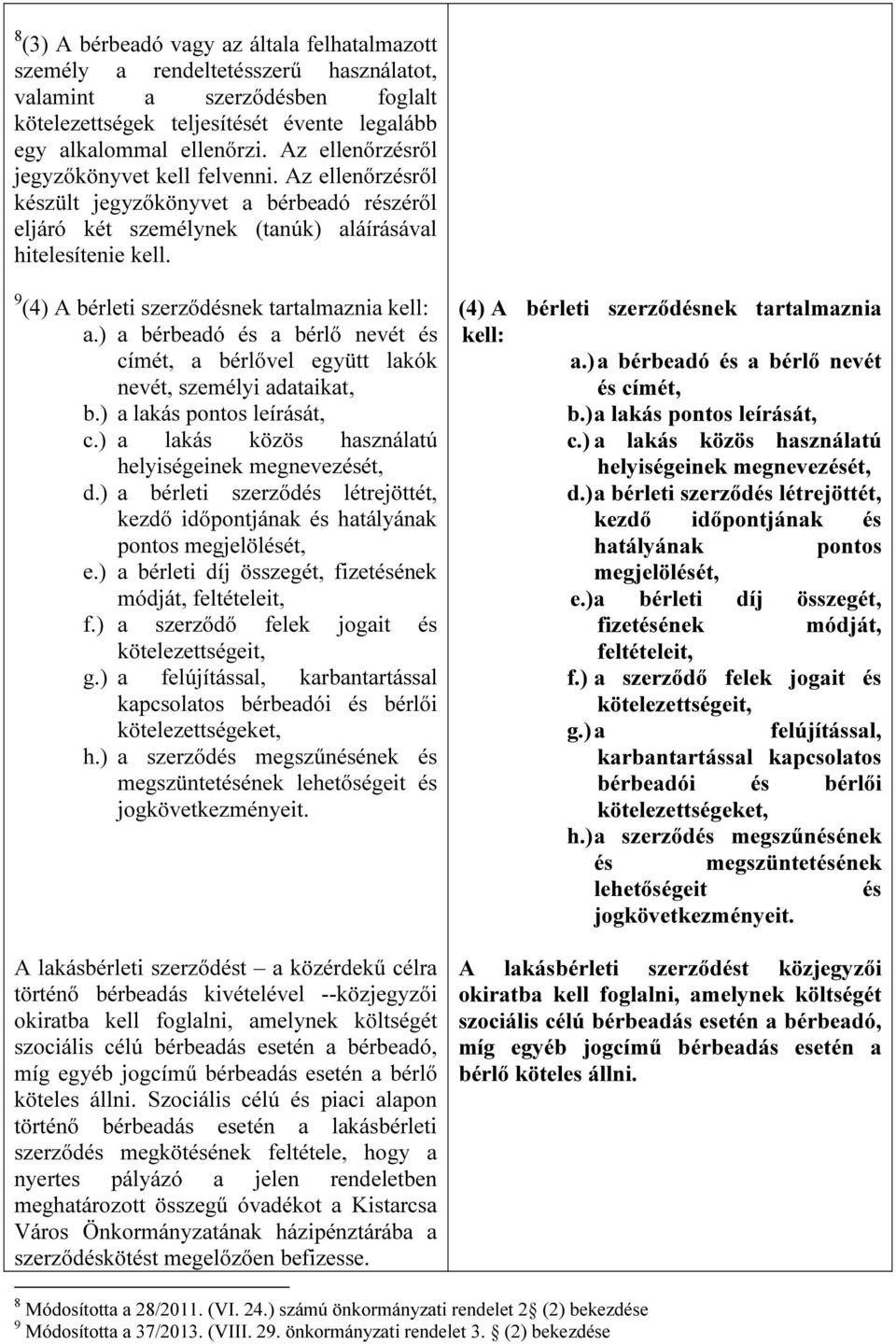 9 (4) A bérleti szerződésnek tartalmaznia kell: a.) a bérbeadó és a bérlő nevét és címét, a bérlővel együtt lakók nevét, személyi adataikat, b.) a lakás pontos leírását, c.