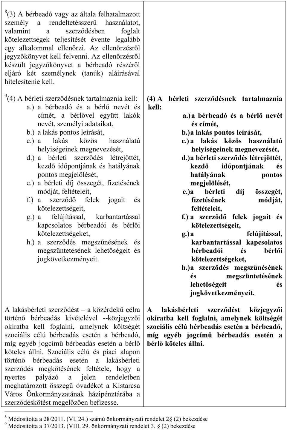 9 (4) A bérleti szerződésnek tartalmaznia kell: a.) a bérbeadó és a bérlő nevét és címét, a bérlővel együtt lakók nevét, személyi adataikat, b.) a lakás pontos leírását, c.