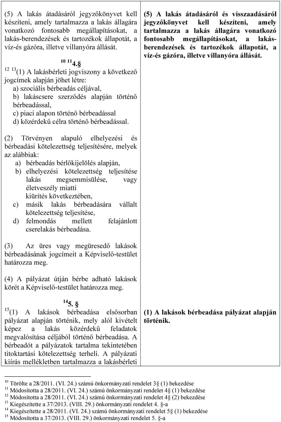 12 13 (1) A lakásbérleti jogviszony a következő jogcímek alapján jöhet létre: a) szociális bérbeadás céljával, b) lakáscsere szerződés alapján történő bérbeadással, c) piaci alapon történő