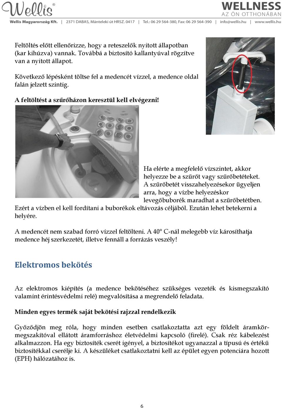 Ha elérte a megfelelő vízszintet, akkor helyezze be a szűrőt vagy szűrőbetéteket. A szűrőbetét visszahelyezésekor ügyeljen arra, hogy a vízbe helyezéskor levegőbuborék maradhat a szűrőbetétben.