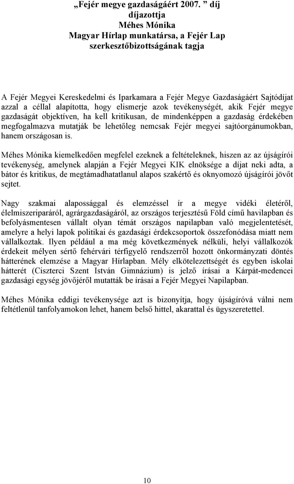 alapította, hogy elismerje azok tevékenységét, akik Fejér megye gazdaságát objektíven, ha kell kritikusan, de mindenképpen a gazdaság érdekében megfogalmazva mutatják be lehetőleg nemcsak Fejér