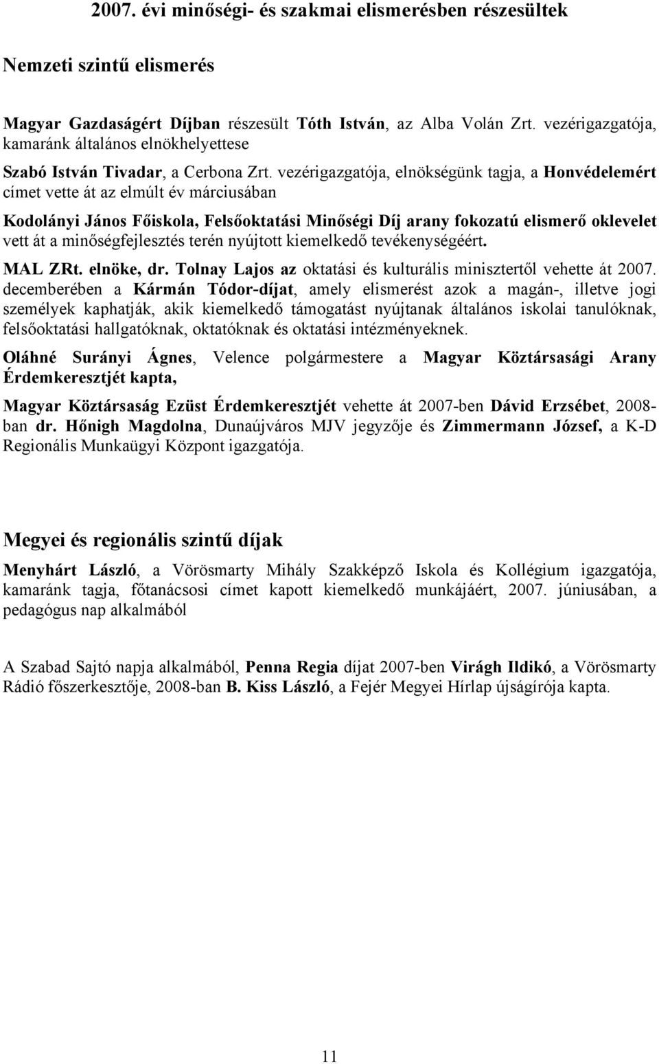 vezérigazgatója, elnökségünk tagja, a Honvédelemért címet vette át az elmúlt év márciusában Kodolányi János Főiskola, Felsőoktatási Minőségi Díj arany fokozatú elismerő oklevelet vett át a