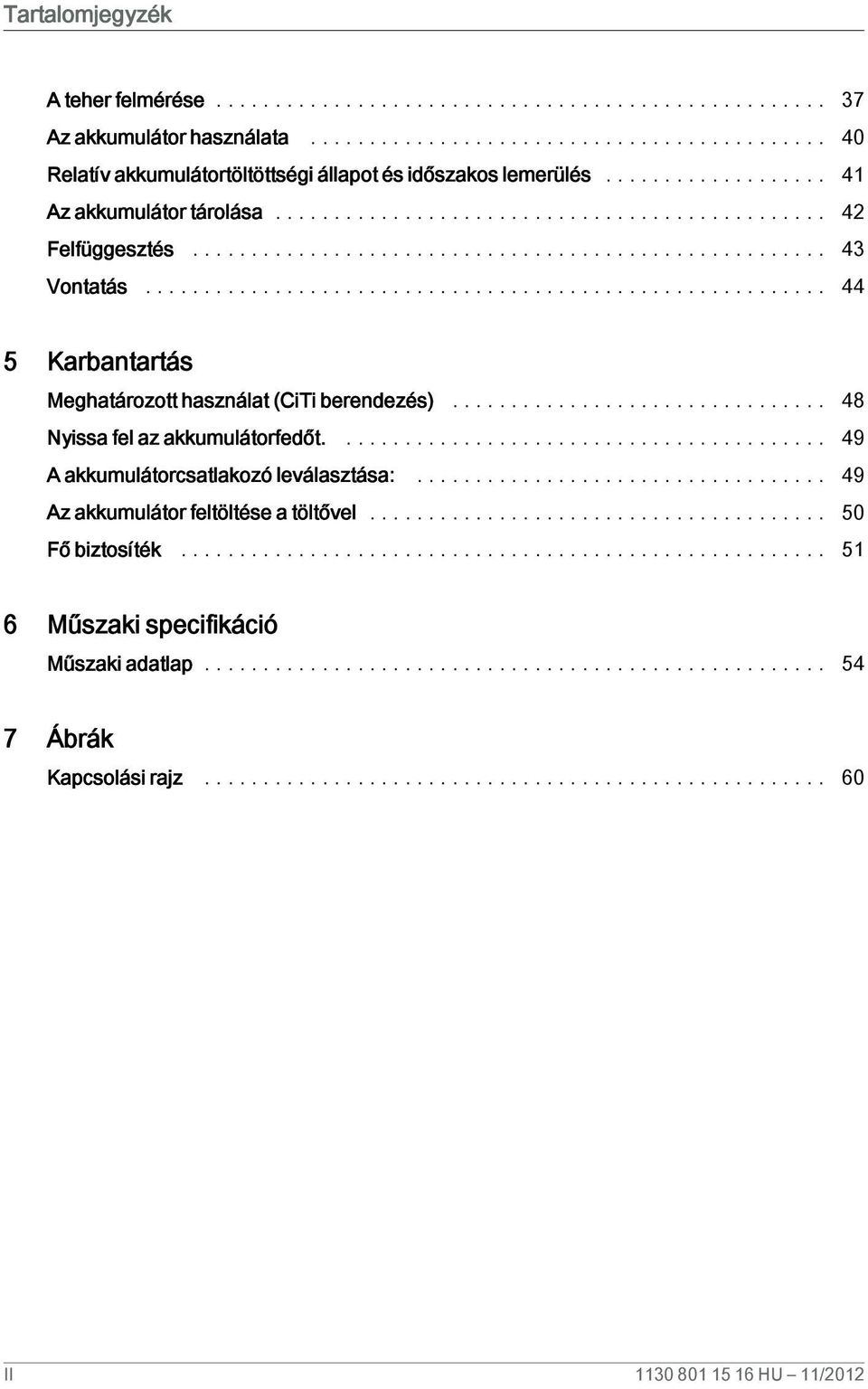 .. 43 Vontatás... 44 5 Karbantartás Meghatározott használat (CiTi berendezés)... 48 Nyissa fel az akkumulátorfedőt.