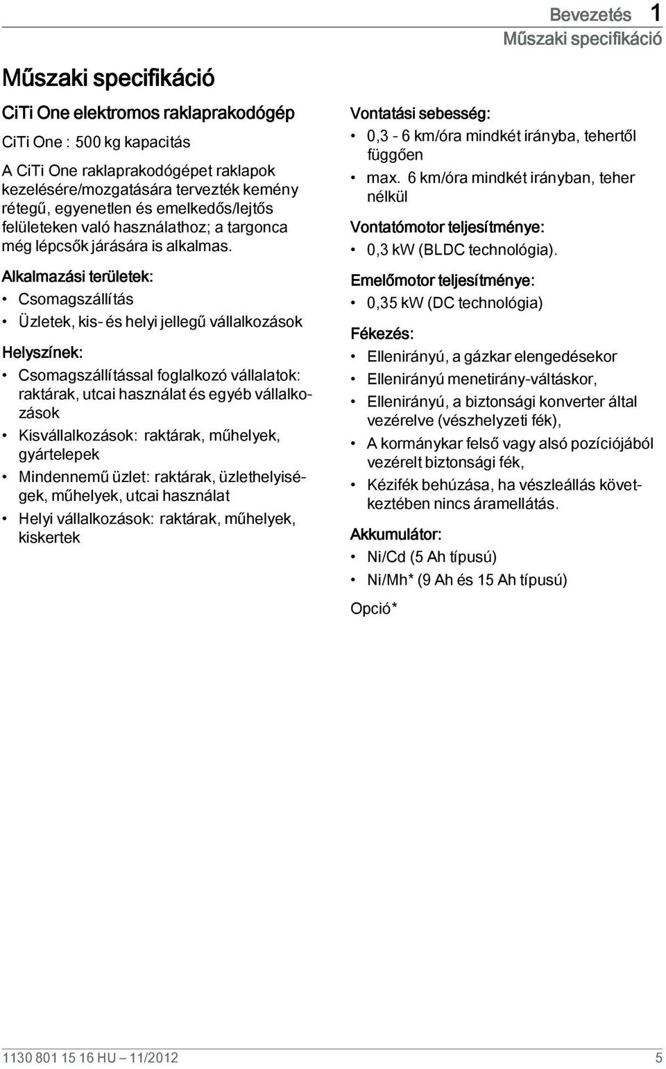 Alkalmazási területek: Csomagszállítás Üzletek, kis- és helyi jellegű vállalkozások Helyszínek: Csomagszállítással foglalkozó vállalatok: raktárak, utcai használat és egyéb vállalkozások