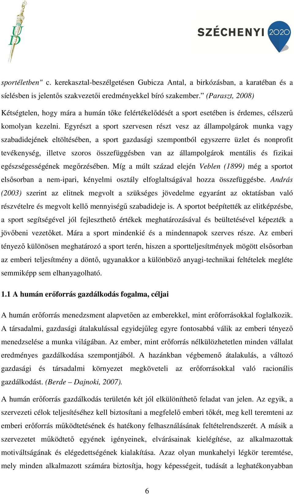 Egyrészt a sport szervesen részt vesz az állampolgárok munka vagy szabadidejének eltöltésében, a sport gazdasági szempontból egyszerre üzlet és nonprofit tevékenység, illetve szoros összefüggésben