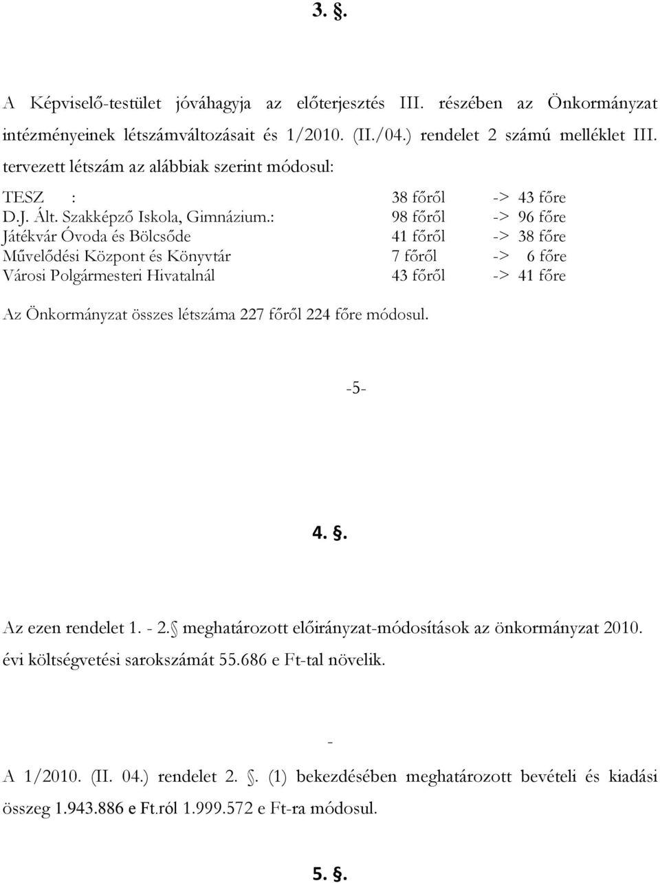 : 98 főről -> 96 főre Játékvár Óvoda és Bölcsőde 41 főről -> 38 főre Művelődési Központ és Könyvtár 7 főről -> 6 főre Városi Polgármesteri Hivatalnál 43 főről -> 41 főre Az Önkormányzat összes