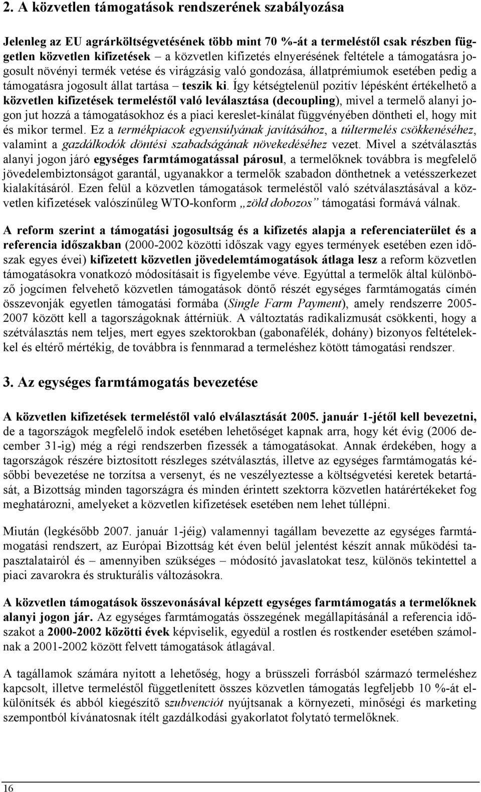 Így kétségtelenül pozitív lépésként értékelhető a közvetlen kifizetések termeléstől való leválasztása (decoupling), mivel a termelő alanyi jogon jut hozzá a támogatásokhoz és a piaci kereslet-kínálat