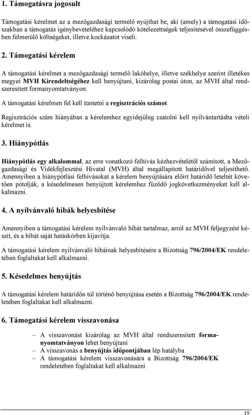 Támogatási kérelem A támogatási kérelmet a mezőgazdasági termelő lakóhelye, illetve székhelye szerint illetékes megyei MVH Kirendeltségéhez kell benyújtani, kizárólag postai úton, az MVH által